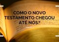 Como o Novo Testamento Chegou Até Nós? – Parte 2