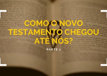 Como o Novo Testamento Chegou Até Nós? – Parte 1