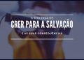 A Teologia de Crer Para a Salvação
